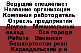 Ведущий специалист › Название организации ­ Компания-работодатель › Отрасль предприятия ­ Другое › Минимальный оклад ­ 1 - Все города Работа » Вакансии   . Башкортостан респ.,Караидельский р-н